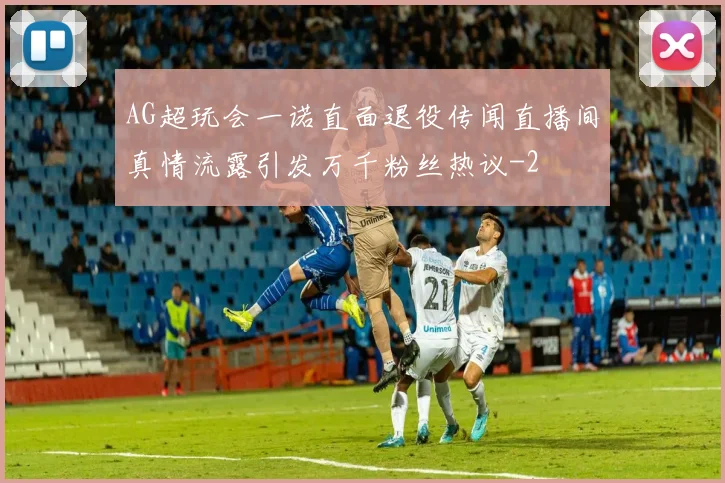 AG超玩会一诺直面退役传闻直播间真情流露引发万千粉丝热议