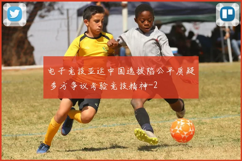 电子竞技亚运中国选拔陷公平质疑 多方争议考验竞技精神