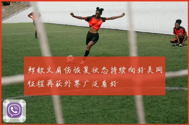 郑钦文肩伤恢复状态持续向好美网征程再获外界广泛看好